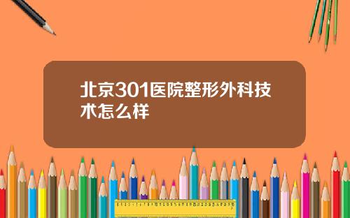 北京301医院整形外科技术怎么样