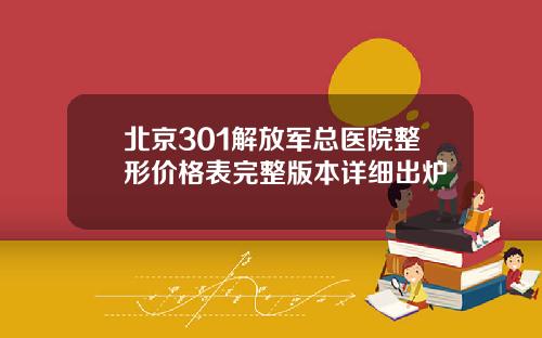 北京301解放军总医院整形价格表完整版本详细出炉
