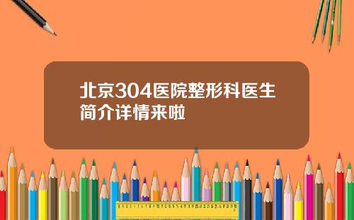 北京304医院整形科医生简介详情来啦