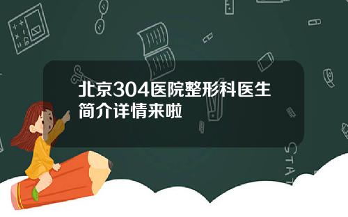 北京304医院整形科医生简介详情来啦