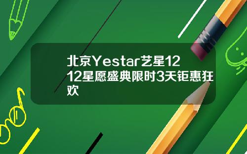 北京Yestar艺星1212星愿盛典限时3天钜惠狂欢