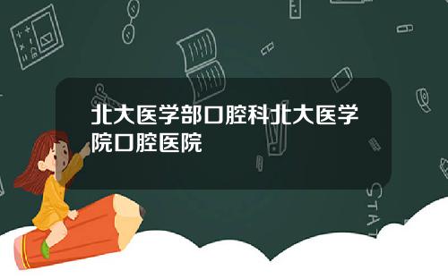 北大医学部口腔科北大医学院口腔医院