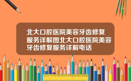 北大口腔医院美容牙齿修复服务详解图北大口腔医院美容牙齿修复服务详解电话