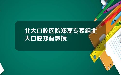 北大口腔医院郑磊专家组北大口腔郑磊教授