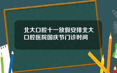 北大口腔十一放假安排北大口腔医院国庆节门诊时间