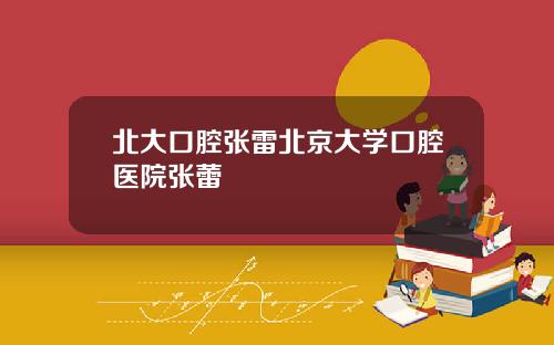 北大口腔张雷北京大学口腔医院张蕾