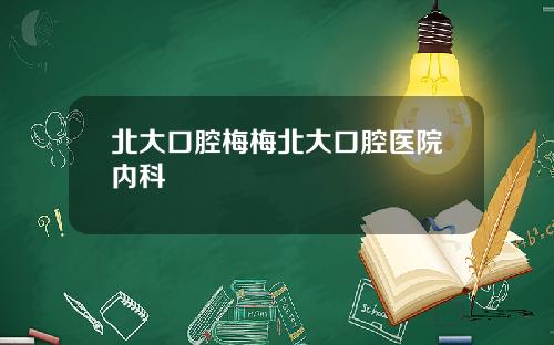 北大口腔梅梅北大口腔医院内科