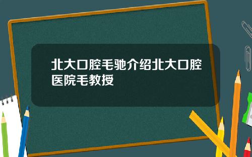北大口腔毛驰介绍北大口腔医院毛教授