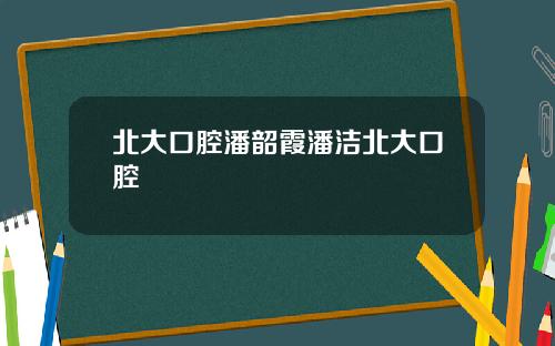 北大口腔潘韶霞潘洁北大口腔