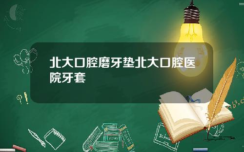 北大口腔磨牙垫北大口腔医院牙套