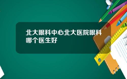 北大眼科中心北大医院眼科哪个医生好