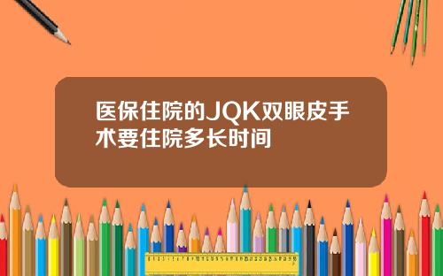 医保住院的JQK双眼皮手术要住院多长时间