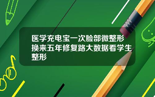 医学充电宝一次脸部微整形换来五年修复路大数据看学生整形