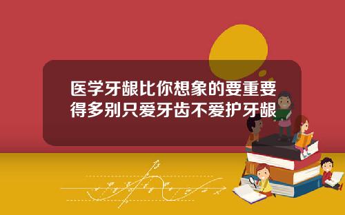 医学牙龈比你想象的要重要得多别只爱牙齿不爱护牙龈