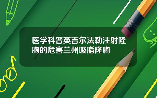医学科普英吉尔法勒注射隆胸的危害兰州吸脂隆胸