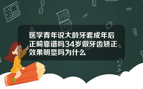 医学青年说大龄牙套成年后正畸靠谱吗34岁做牙齿矫正效果明显吗为什么