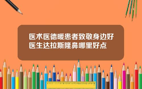医术医德暖患者致敬身边好医生达拉斯隆鼻哪里好点
