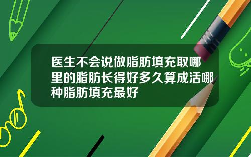 医生不会说做脂肪填充取哪里的脂肪长得好多久算成活哪种脂肪填充最好