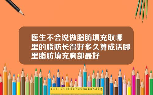 医生不会说做脂肪填充取哪里的脂肪长得好多久算成活哪里脂肪填充胸部最好