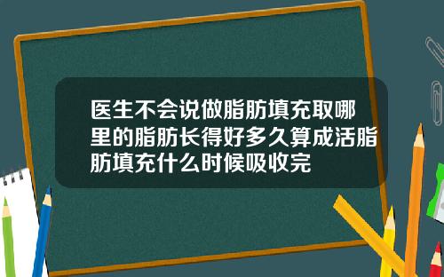 医生不会说做脂肪填充取哪里的脂肪长得好多久算成活脂肪填充什么时候吸收完