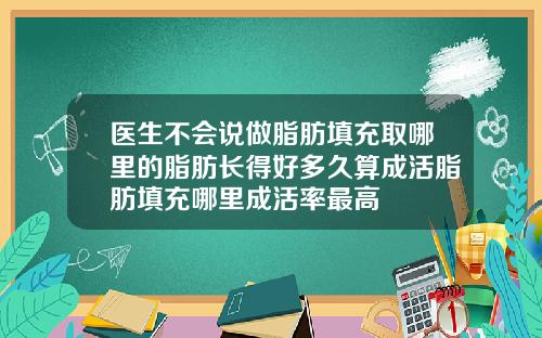 医生不会说做脂肪填充取哪里的脂肪长得好多久算成活脂肪填充哪里成活率最高