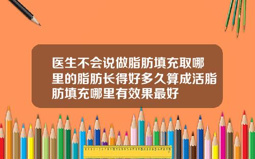 医生不会说做脂肪填充取哪里的脂肪长得好多久算成活脂肪填充哪里有效果最好