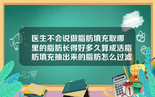 医生不会说做脂肪填充取哪里的脂肪长得好多久算成活脂肪填充抽出来的脂肪怎么过滤