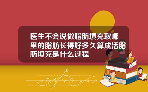 医生不会说做脂肪填充取哪里的脂肪长得好多久算成活脂肪填充是什么过程