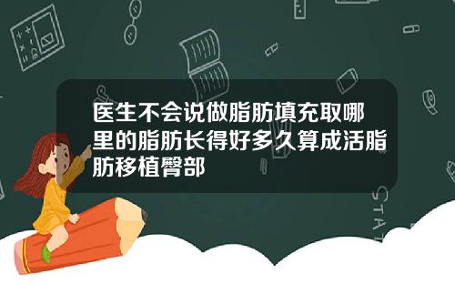 医生不会说做脂肪填充取哪里的脂肪长得好多久算成活脂肪移植臀部