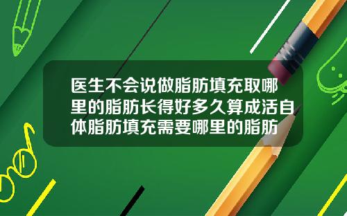 医生不会说做脂肪填充取哪里的脂肪长得好多久算成活自体脂肪填充需要哪里的脂肪