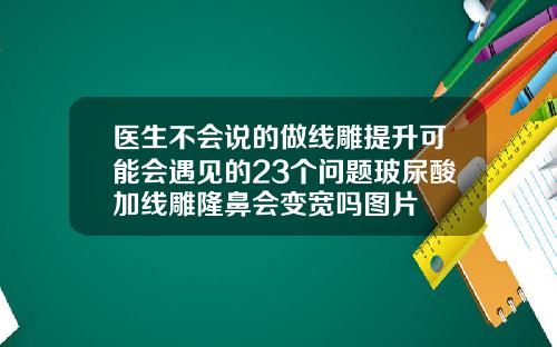 医生不会说的做线雕提升可能会遇见的23个问题玻尿酸加线雕隆鼻会变宽吗图片