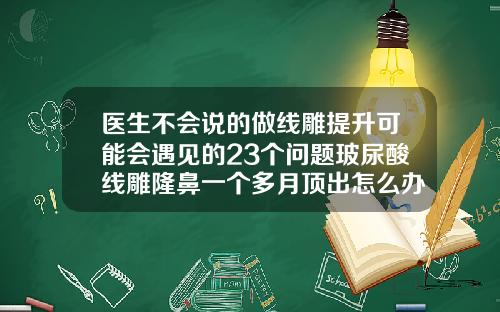 医生不会说的做线雕提升可能会遇见的23个问题玻尿酸线雕隆鼻一个多月顶出怎么办