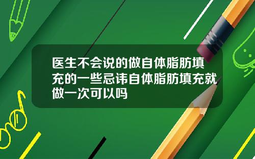 医生不会说的做自体脂肪填充的一些忌讳自体脂肪填充就做一次可以吗