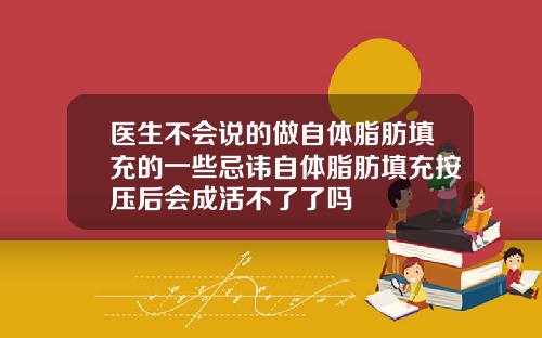 医生不会说的做自体脂肪填充的一些忌讳自体脂肪填充按压后会成活不了了吗