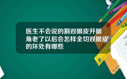 医生不会说的割双眼皮开眼角老了以后会怎样全切双眼皮的坏处有哪些