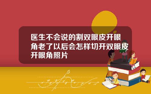 医生不会说的割双眼皮开眼角老了以后会怎样切开双眼皮开眼角照片