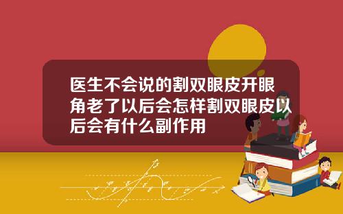 医生不会说的割双眼皮开眼角老了以后会怎样割双眼皮以后会有什么副作用