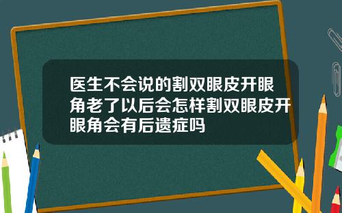 医生不会说的割双眼皮开眼角老了以后会怎样割双眼皮开眼角会有后遗症吗