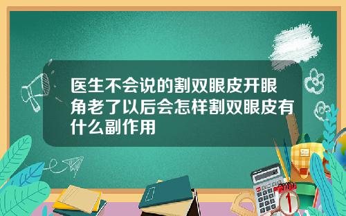 医生不会说的割双眼皮开眼角老了以后会怎样割双眼皮有什么副作用