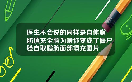 医生不会说的同样是自体脂肪填充全脸为啥你变成了僵尸脸自取脂肪面部填充图片