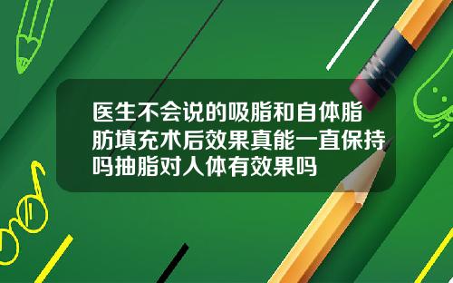 医生不会说的吸脂和自体脂肪填充术后效果真能一直保持吗抽脂对人体有效果吗