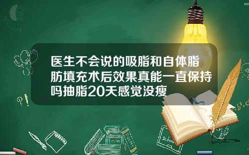 医生不会说的吸脂和自体脂肪填充术后效果真能一直保持吗抽脂20天感觉没瘦