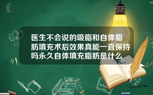 医生不会说的吸脂和自体脂肪填充术后效果真能一直保持吗永久自体填充脂肪是什么