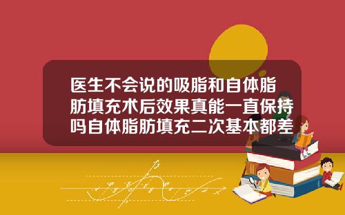 医生不会说的吸脂和自体脂肪填充术后效果真能一直保持吗自体脂肪填充二次基本都差不多了