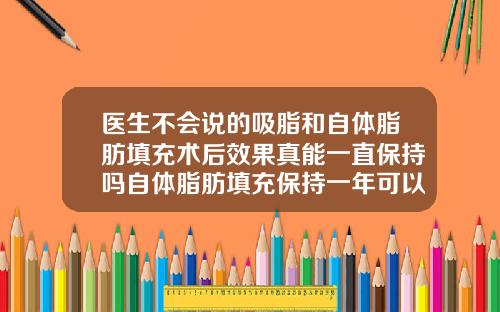 医生不会说的吸脂和自体脂肪填充术后效果真能一直保持吗自体脂肪填充保持一年可以吗