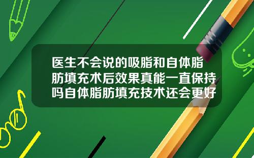 医生不会说的吸脂和自体脂肪填充术后效果真能一直保持吗自体脂肪填充技术还会更好吗