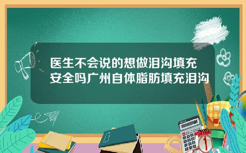 医生不会说的想做泪沟填充安全吗广州自体脂肪填充泪沟