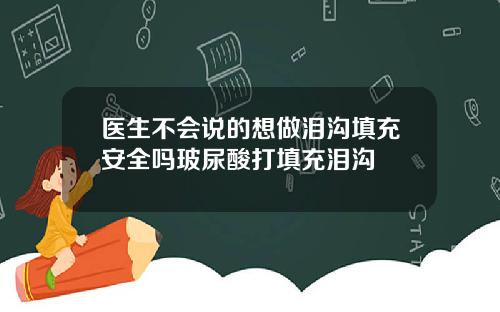 医生不会说的想做泪沟填充安全吗玻尿酸打填充泪沟