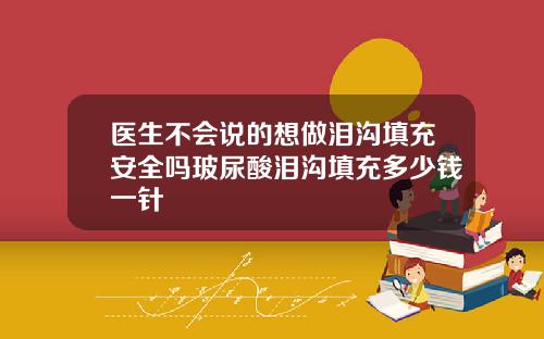 医生不会说的想做泪沟填充安全吗玻尿酸泪沟填充多少钱一针