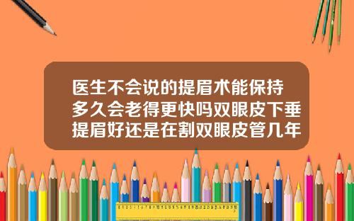 医生不会说的提眉术能保持多久会老得更快吗双眼皮下垂提眉好还是在割双眼皮管几年